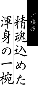 ご挨拶/精魂込めた渾身の一椀
