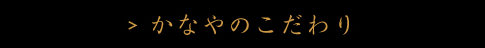 かなやのこだわり