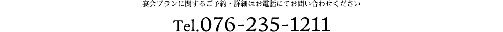 宴会プランに関するご予約・詳細はお電話にてお問い合わせください Tel.076-235-1211