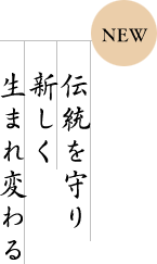 NEW/伝統を守り新しく生まれ変わる